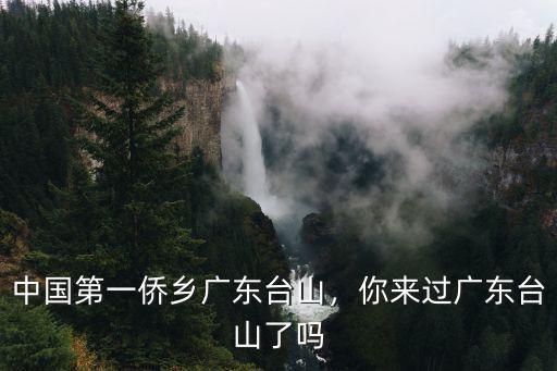 廣東臺山存在了多少年,中國第一僑鄉廣東臺山