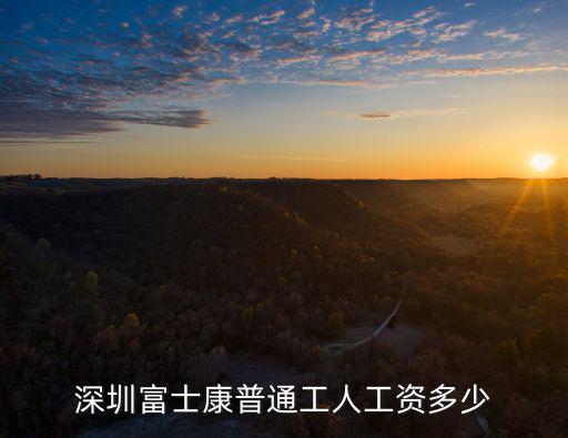 深圳2021年富士康工資多少,深圳富士康普通工人工資多少