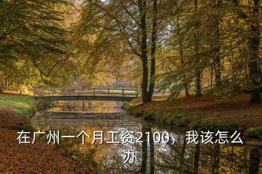 在廣州一個月工資2100，我該怎么辦