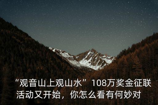 “觀音山上觀山水”108萬獎金征聯活動又開始，你怎么看有何妙對