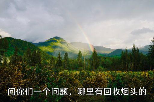 問你們一個(gè)問題，哪里有回收煙頭的