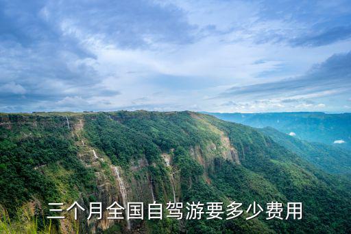 三個(gè)月全國自駕游要多少費(fèi)用
