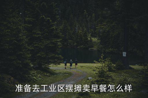 準(zhǔn)備去工業(yè)區(qū)擺攤賣早餐怎么樣