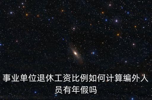 事業單位退休工資比例如何計算編外人員有年假嗎