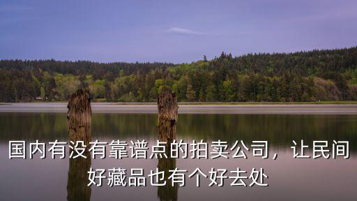 國內有沒有靠譜點的拍賣公司，讓民間好藏品也有個好去處