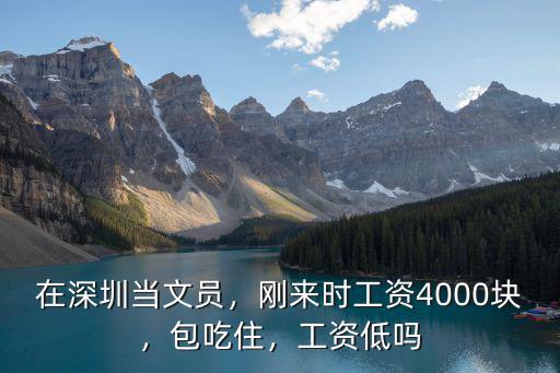 在深圳當(dāng)文員，剛來時(shí)工資4000塊，包吃住，工資低嗎