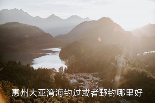 惠州惠陽野釣哪里比較好,惠州惠陽哪里好玩