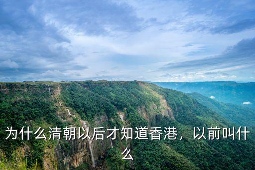 為什么清朝以后才知道香港，以前叫什么