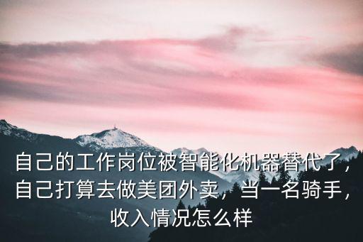 自己的工作崗位被智能化機器替代了，自己打算去做美團外賣，當(dāng)一名騎手，收入情況怎么樣
