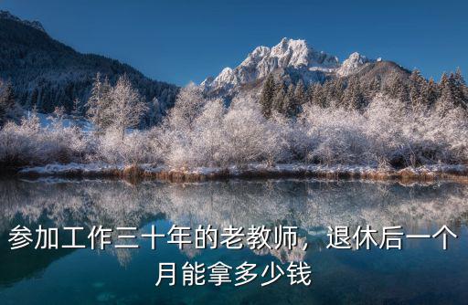 參加工作三十年的老教師，退休后一個月能拿多少錢