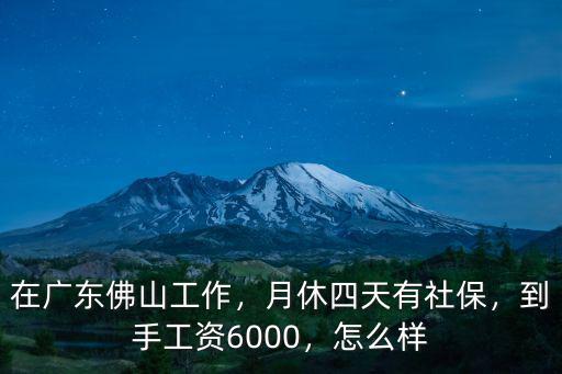 在廣東佛山工作，月休四天有社保，到手工資6000，怎么樣