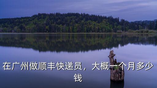 在廣州做順豐快遞員，大概一個月多少錢