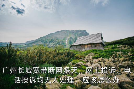 廣州長(zhǎng)城寬帶客戶電話多少錢,廣州長(zhǎng)城寬帶斷網(wǎng)多天