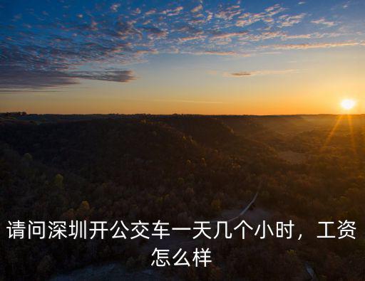 請問深圳開公交車一天幾個小時，工資怎么樣