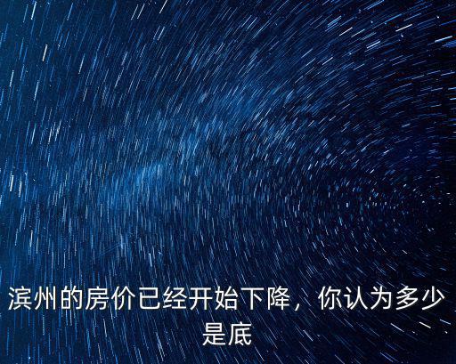 濱州無棣房價是多少,濱州的房價已經開始下降