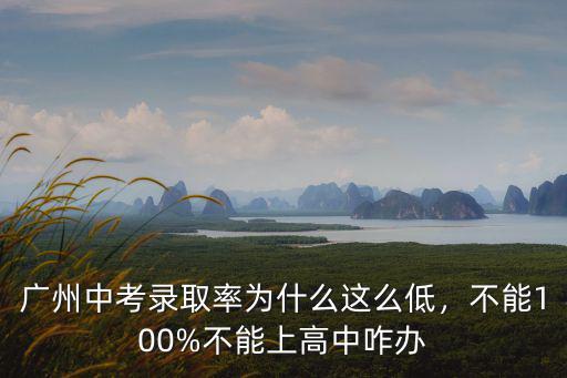 廣州中考錄取率為什么這么低，不能100%不能上高中咋辦