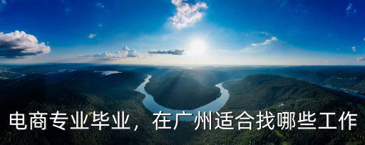 電商專業(yè)畢業(yè)，在廣州適合找哪些工作