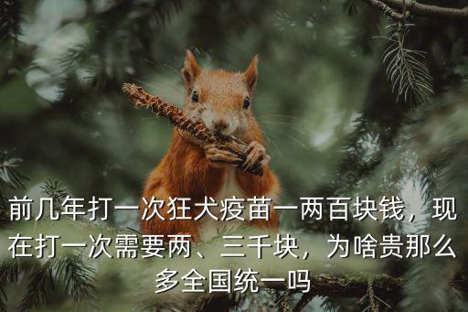 前幾年打一次狂犬疫苗一兩百塊錢，現在打一次需要兩、三千塊，為啥貴那么多全國統一嗎