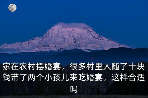 家在農村擺婚宴，很多村里人隨了十塊錢帶了兩個小孩兒來吃婚宴，這樣合適嗎