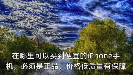 在哪里可以買到便宜的iPhone手機，必須是正品，價格低質量有保障