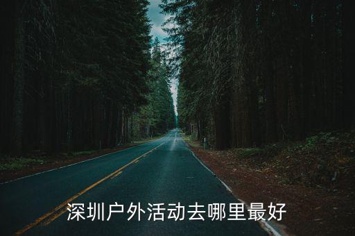 想參加深圳戶外活動怎么報名,怎樣參加更多的戶外活動