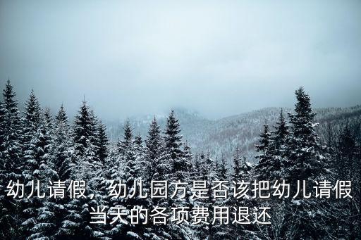 幼兒請(qǐng)假，幼兒園方是否該把幼兒請(qǐng)假當(dāng)天的各項(xiàng)費(fèi)用退還