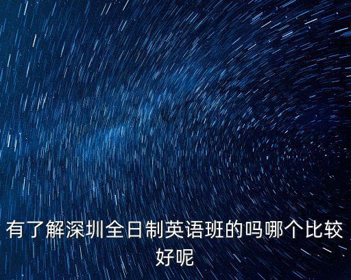 有了解深圳全日制英語(yǔ)班的嗎哪個(gè)比較好呢
