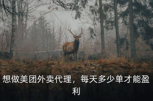 想做美團(tuán)外賣代理，每天多少單才能盈利