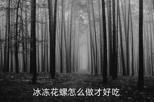 深圳花螺怎么做好吃,冰凍花螺怎么做才好吃