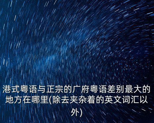 廣東話跟粵語最大區(qū)別在哪里,能聽得懂廣東當(dāng)?shù)氐恼Z言嗎