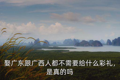 廣東嫁廣西怎么辦婚禮,廣西嫁廣東的女生特別多