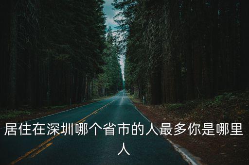 居住在深圳哪個省市的人最多你是哪里人