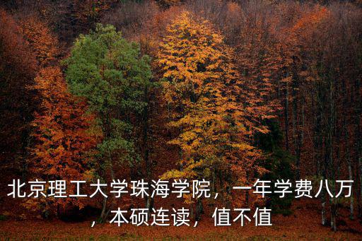 北京理I大學珠海學院學費是多少,北京理工大學珠海學院