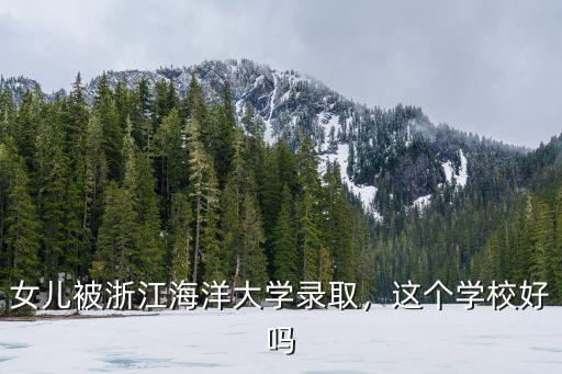 女兒被浙江海洋大學錄取，這個學校好嗎