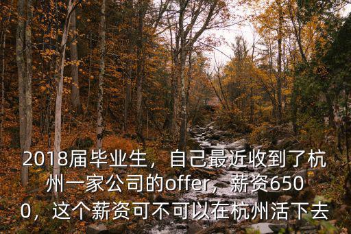 2018屆畢業生，自己最近收到了杭州一家公司的offer，薪資6500，這個薪資可不可以在杭州活下去