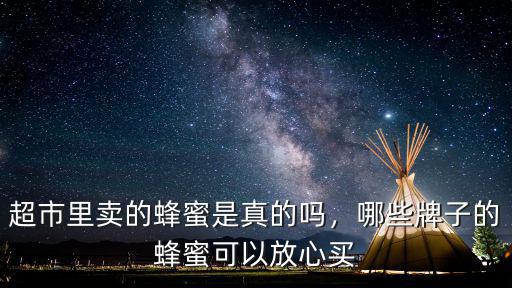 深圳的超市買的蜂蜜怎么樣,哪些牌子的蜂蜜可以放心買
