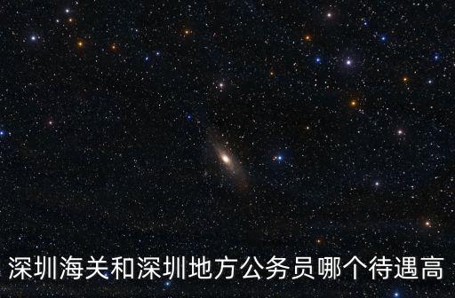 深圳海關和深圳地方公務員哪個待遇高