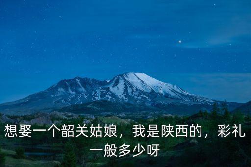 想娶一個韶關姑娘，我是陜西的，彩禮一般多少呀