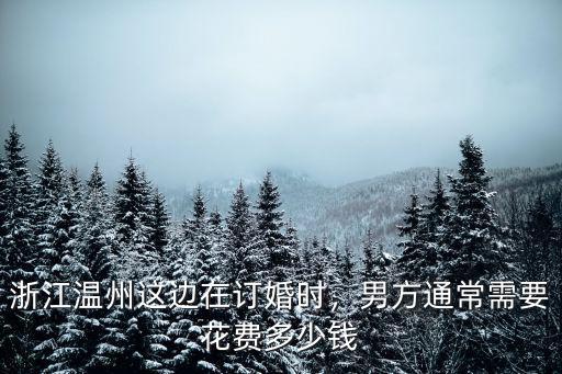溫州碧蓮鎮(zhèn)彩禮多少,溫州結(jié)婚娶媳婦要多少彩禮