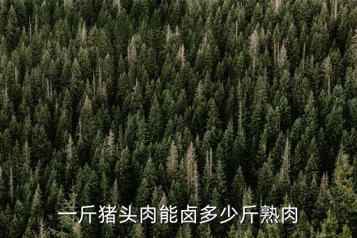 一斤豬頭肉能鹵多少斤熟肉