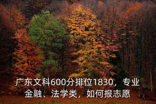 廣東文科600分排位1830，專業金融、法學類，如何報志愿
