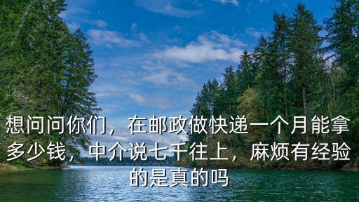 想問問你們，在郵政做快遞一個月能拿多少錢，中介說七千往上，麻煩有經驗的是真的嗎