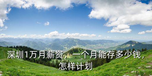 深圳1萬月薪資，一個月能存多少錢，怎樣計劃