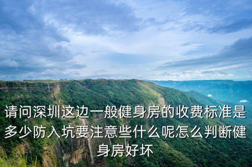 請問深圳這邊一般健身房的收費(fèi)標(biāo)準(zhǔn)是多少防入坑要注意些什么呢怎么判斷健身房好壞