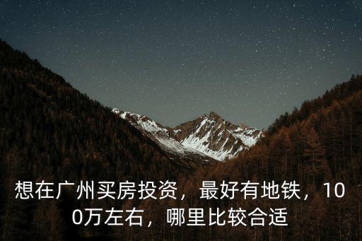 投資廣州哪里的地產,廣州哪里的房子最值得投資