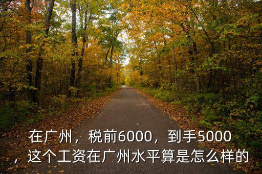 在廣州，稅前6000，到手5000，這個工資在廣州水平算是怎么樣的