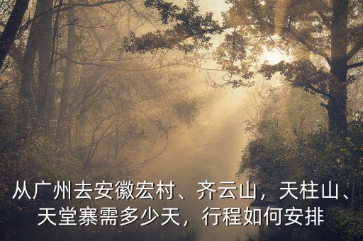 廣州到天柱要多少天,從廣州去安徽宏村
