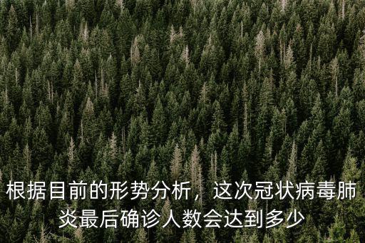 根據(jù)目前的形勢分析，這次冠狀病毒肺炎最后確診人數(shù)會達到多少