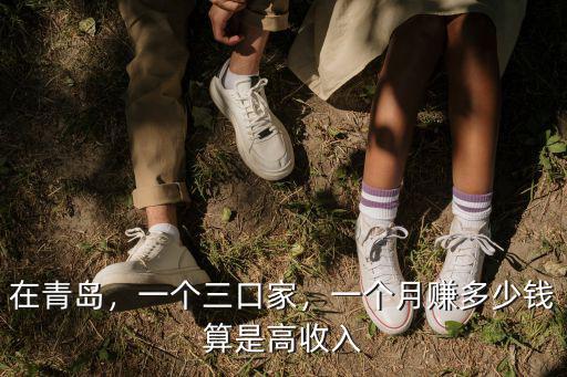 在青島，一個三口家，一個月賺多少錢算是高收入