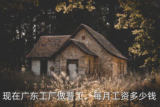 現在廣東工廠做普工，每月工資多少錢